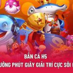 Bắn Cá H5 – Tận Hưởng Phút Giây Giải Trí Cực Sôi Động