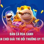Bắn Cá Rùa Xanh – Sân Chơi Giải Trí Đổi Thưởng Uy Tín