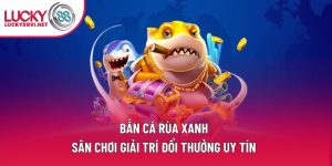 Bắn Cá Rùa Xanh – Sân Chơi Giải Trí Đổi Thưởng Uy Tín