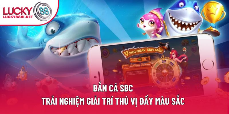 Bắn Cá SBC – Trải Nghiệm Giải Trí Thú Vị Đầy Màu Sắc