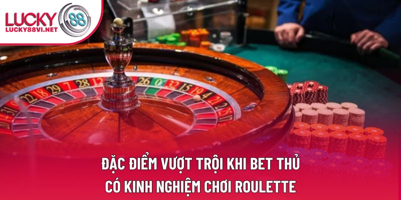 Đặc điểm vượt trội khi bet thủ có kinh nghiệm chơi Roulette