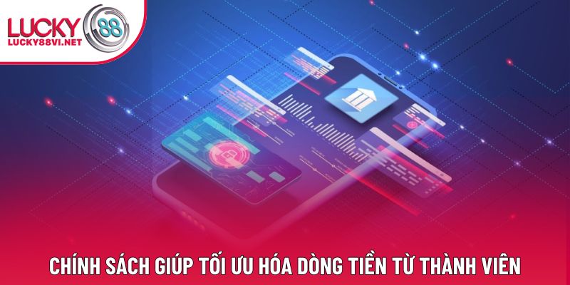 Chính sách giúp tối ưu hóa dòng tiền từ thành viên