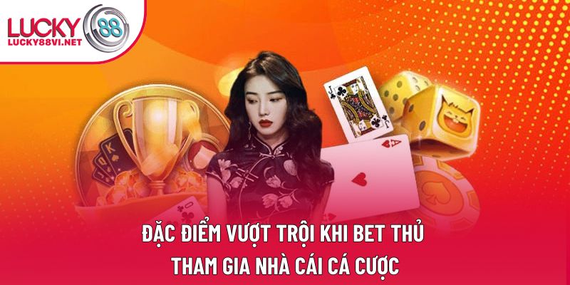 Đặc điểm vượt trội khi bet thủ tham gia nhà cái cá cược