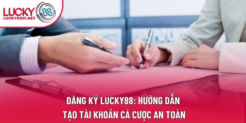 Đăng Ký Lucky88: Hướng Dẫn Tạo Tài Khoản Cá Cược An Toàn