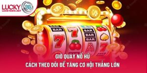 Giờ Quay Nổ Hũ - Cách Theo Dõi Để Tăng Cơ Hội Thắng Lớn