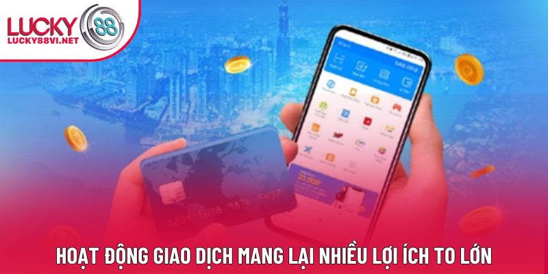 Hoạt động giao dịch mang lại nhiều lợi ích to lớn