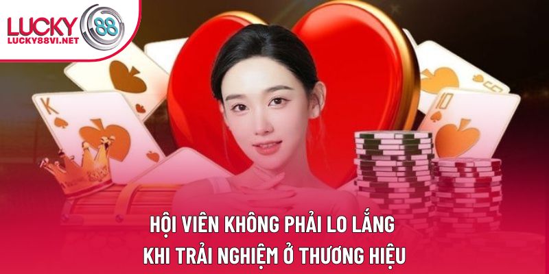 Hội viên không phải lo lắng khi trải nghiệm ở thương hiệu