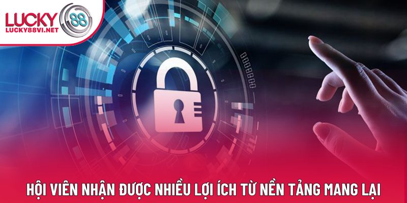 Hội viên nhận được nhiều lợi ích từ nền tảng mang lại