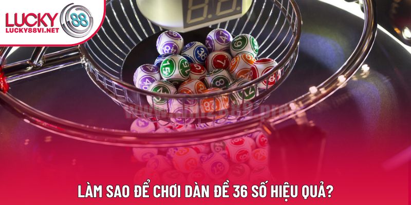 Làm sao để chơi dàn đề 36 số hiệu quả?