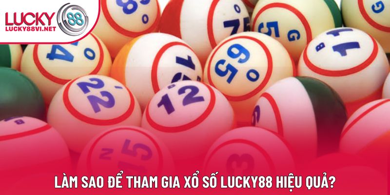 Làm sao để tham gia xổ số Lucky88 hiệu quả? Làm sao để tham gia xổ số Lucky88 hiệu quả?