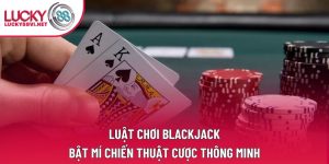 Luật Chơi Blackjack: Bật Mí Chiến Thuật Cược Thông Minh