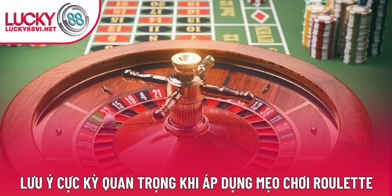 Lưu ý cực kỳ quan trọng khi áp dụng mẹo chơi Roulette