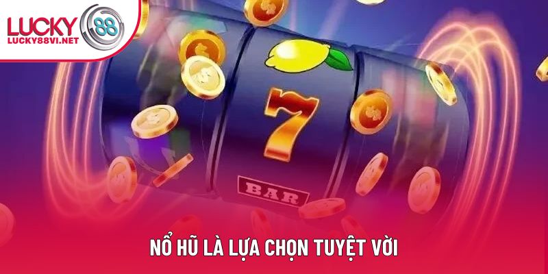 Nổ hũ là lựa chọn tuyệt vời