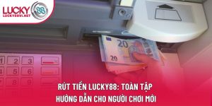 Rút Tiền Lucky88: Toàn Tập Hướng Dẫn Cho Người Chơi Mới