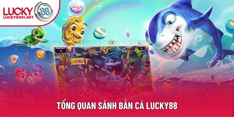 Tổng quan sảnh Bắn cá Lucky88 Tổng quan sảnh Bắn cá Lucky88
